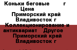 Коньки беговые 50-60 г › Цена ­ 1 000 - Приморский край, Владивосток г. Коллекционирование и антиквариат » Другое   . Приморский край,Владивосток г.